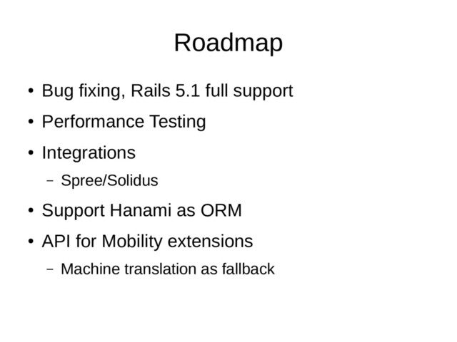 Roadmap
●
Bug fixing, Rails 5.1 full support
●
Performance Testing
●
Integrations
– Spree/Solidus
●
Support Hanami as ORM
●
API for Mobility extensions
– Machine translation as fallback
