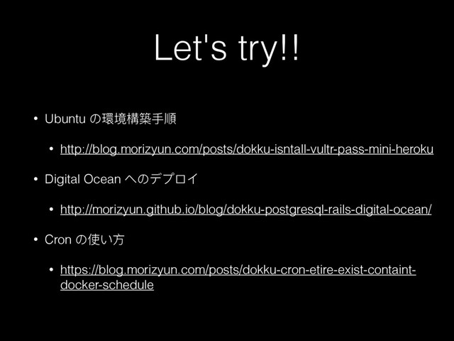 Let's try!!
• Ubuntu ΄厏ह䯤塈ಋ殼
• http://blog.morizyun.com/posts/dokku-isntall-vultr-pass-mini-heroku
• Digital Ocean Ύ΄ϔϤϺα
• http://morizyun.github.io/blog/dokku-postgresql-rails-digital-ocean/
• Cron ΄ֵ͚ො
• https://blog.morizyun.com/posts/dokku-cron-etire-exist-containt-
docker-schedule
