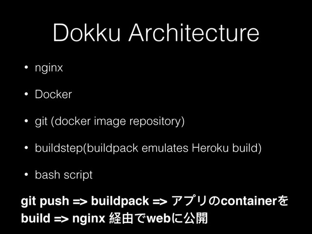 Dokku Architecture
• nginx
• Docker
• git (docker image repository)
• buildstep(buildpack emulates Heroku build)
• bash script
git push => buildpack => ίϤϷ΄containerΨ
build => nginx 奺ኧͽweb΁ل樄
