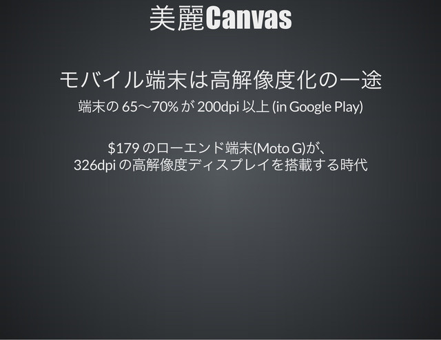 Canvas
65 70% 200dpi (in Google Play)
$179 (Moto G)
326dpi

