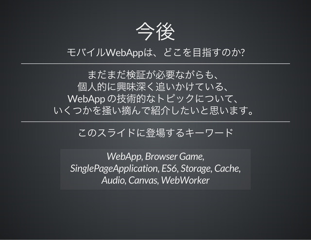 WebApp ?
WebApp
WebApp, Browser Game,
SinglePageApplication, ES6, Storage, Cache,
Audio, Canvas, WebWorker
