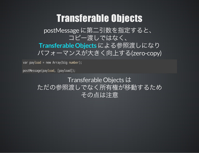 Transferable Objects
postMessage
(zero-copy)
Transferable Objects
var payload = new Array(big number);
postMessage(payload, [payload]);
Transferable Objects
