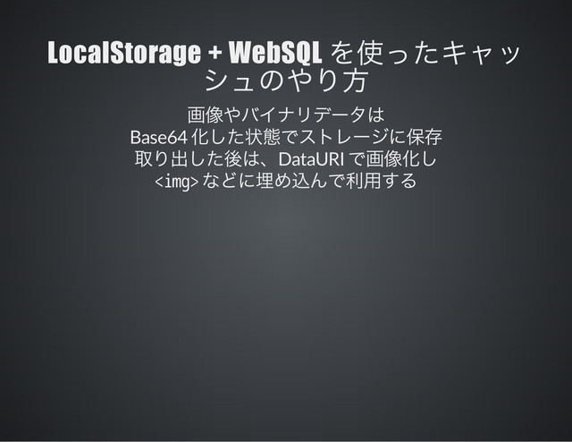 LocalStorage + WebSQL
Base64
DataURI
<img>
