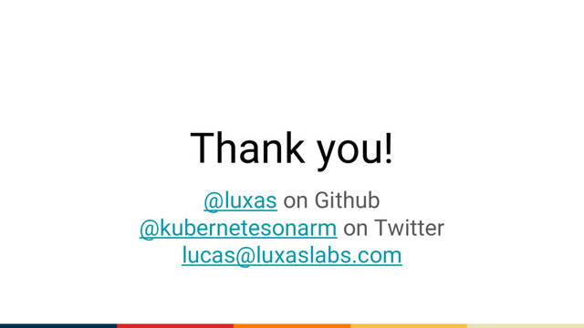 Thank you!
@luxas on Github
@kubernetesonarm on Twitter
lucas@luxaslabs.com
