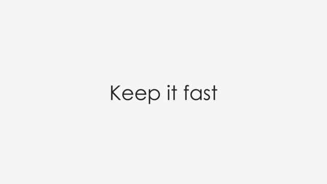 Keep it fast
