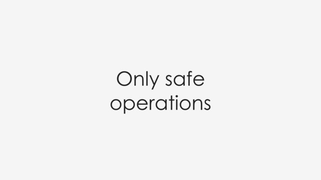Only safe
operations
