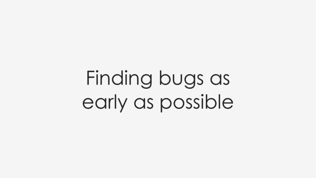 Finding bugs as
early as possible
