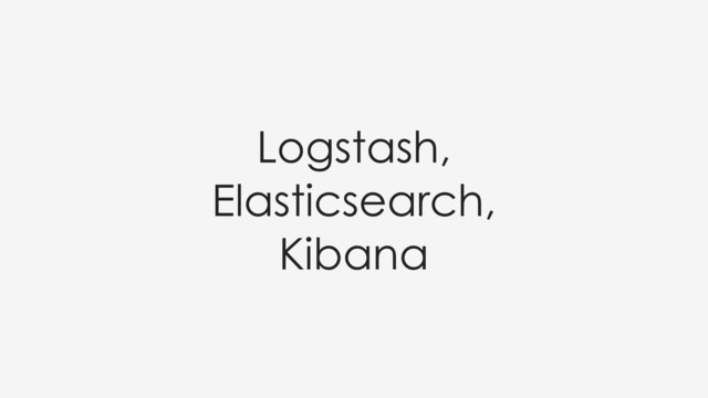 Logstash,
Elasticsearch,
Kibana

