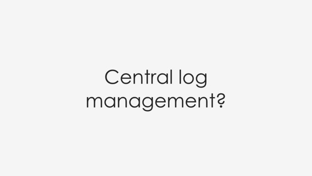Central log
management?
