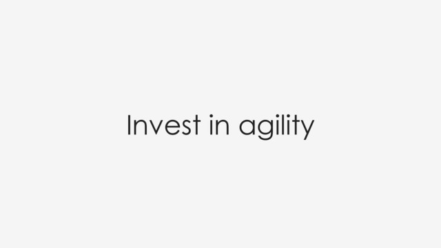 Invest in agility
