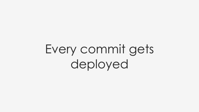 Every commit gets
deployed
