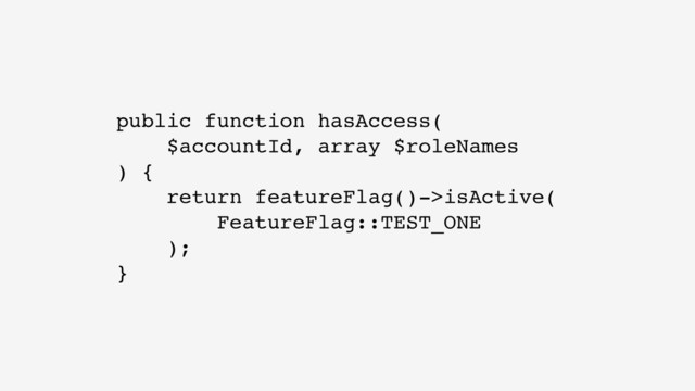 public function hasAccess(
$accountId, array $roleNames
) {
return featureFlag()->isActive(
FeatureFlag::TEST_ONE
);
}
