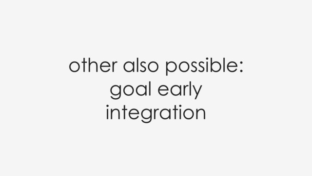 other also possible:
goal early
integration
