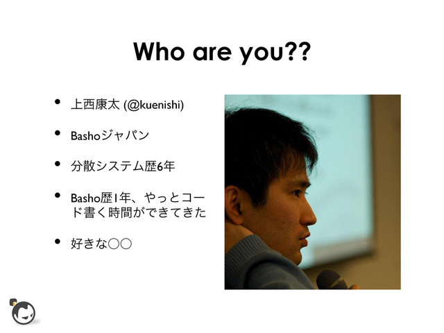 Who are you??
•  ্੢߁ଠ (@kuenishi)	

•  Bashoδϟύϯ	

•  ෼ࢄγεςϜྺ6೥
•  Bashoྺ1೥ɺ΍ͬͱίʔ
υॻ͕࣌ؒ͘Ͱ͖͖ͯͨ	

•  ޷͖ͳ˓˓	


