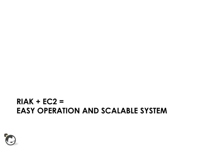 RIAK + EC2 =
EASY OPERATION AND SCALABLE SYSTEM
