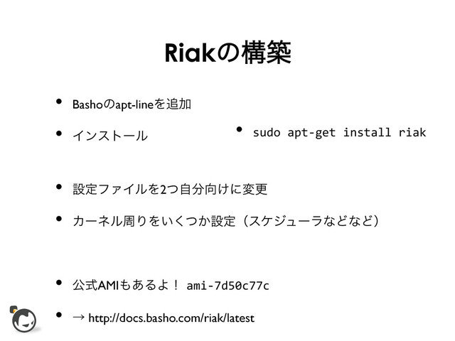 Riakͷߏங
•  Bashoͷapt-lineΛ௥Ճ	

•  Πϯετʔϧ	

•  sudo	  apt-­‐get	  install	  riak	  
•  ઃఆϑΝΠϧΛ2ͭࣗ෼޲͚ʹมߋ	

•  ΧʔωϧपΓΛ͍͔ͭ͘ઃఆʢεέδϡʔϥͳͲͳͲʣ	

•  ެࣜAMI΋͋ΔΑʂami-­‐7d50c77c	  
•  ˠ http://docs.basho.com/riak/latest	

