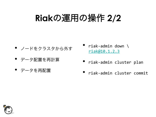 Riakͷӡ༻ͷૢ࡞ 2/2
•  ϊʔυΛΫϥελ͔Β֎͢	

•  σʔλ഑ஔΛ࠶ܭࢉ	

•  σʔλΛ࠶഑ஔ	

•  riak-­‐admin	  down	  \	  
riak@10.1.2.3	  
•  riak-­‐admin	  cluster	  plan	  
•  riak-­‐admin	  cluster	  commit	  
