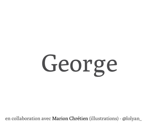 George
en collaboration avec Marion Chrétien (illustrations) - @lolyan_
