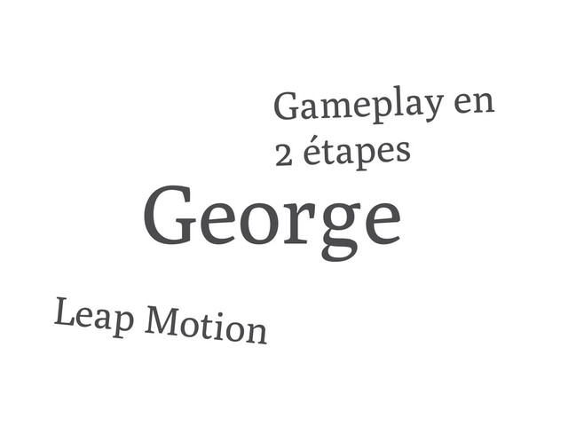 George
Leap Motion
Gameplay en
2 étapes
