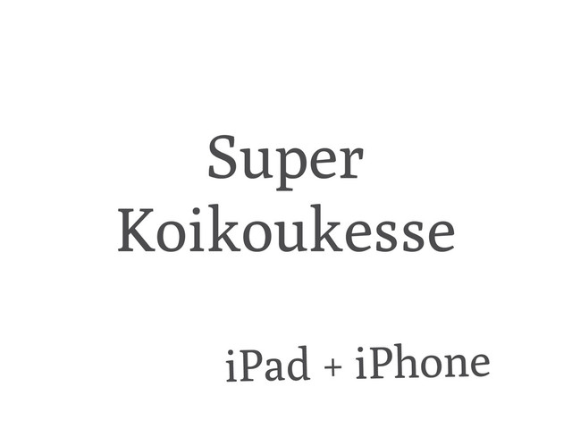 Super
Koikoukesse
iPad + iPhone
