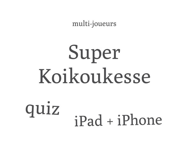 Super
Koikoukesse
iPad + iPhone
quiz
multi-joueurs
