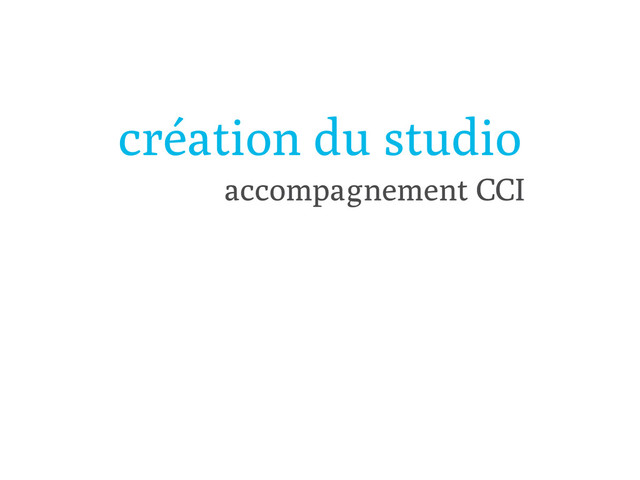 création du studio
accompagnement CCI
