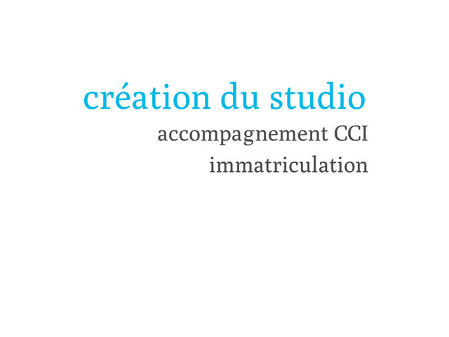 création du studio
accompagnement CCI
immatriculation
