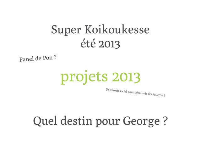 projets 2013
Super Koikoukesse
été 2013
Quel destin pour George ?
Panel de Pon ?
Un réseau social pour découvrir des toilettes ?

