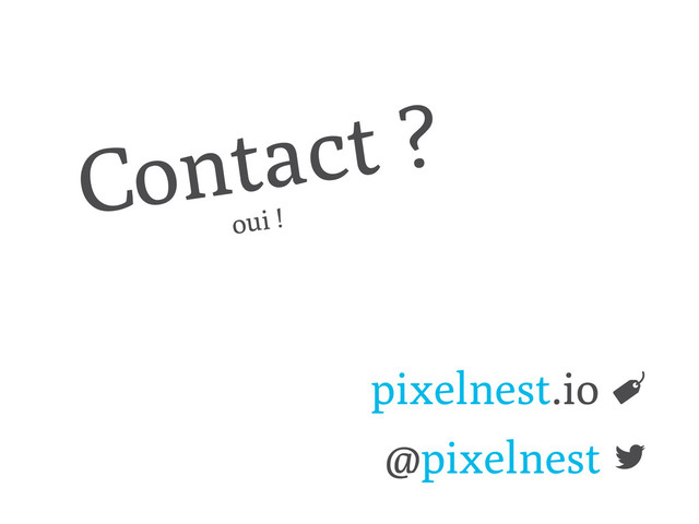 Contact ?
pixelnest.io !
@pixelnest !
oui !
