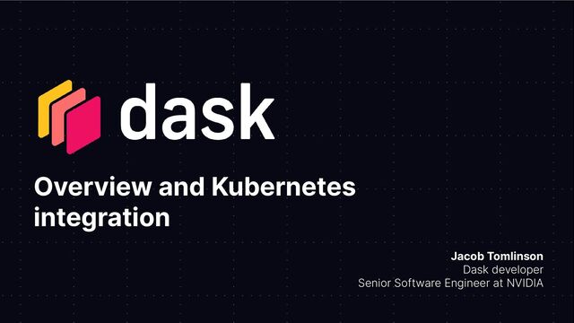 Overview and Kubernetes
integration
Jacob Tomlinson
Dask developer
Senior Software Engineer at NVIDIA
