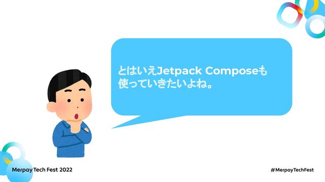 とはいえJetpack Composeも
使っていきたいよね。
