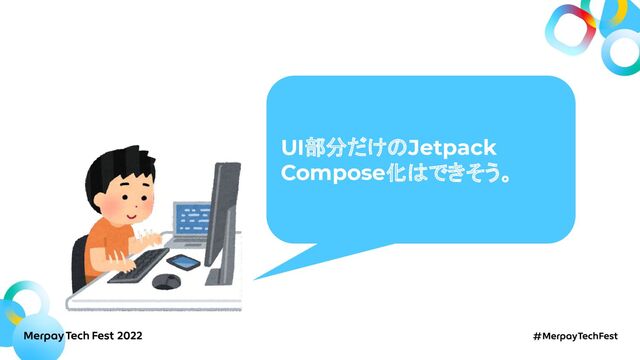 UI部分だけのJetpack
Compose化はできそう。

