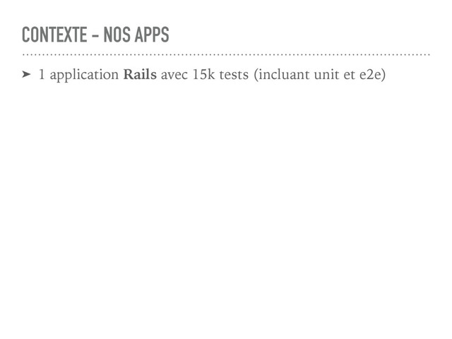 CONTEXTE - NOS APPS
➤ 1 application Rails avec 15k tests (incluant unit et e2e)
