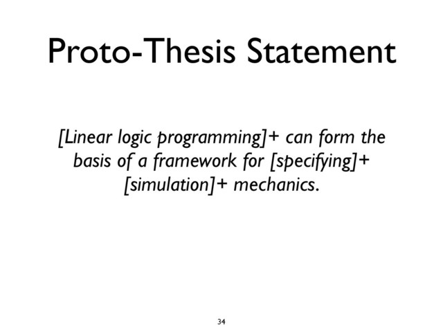 Proto-Thesis Statement
[Linear logic programming]+ can form the
basis of a framework for [specifying]+
[simulation]+ mechanics.
34
