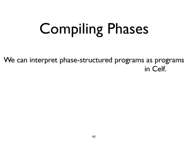 Compiling Phases
43
We can interpret phase-structured programs as programs
with higher-order, mixed-chaining rules in Celf.
