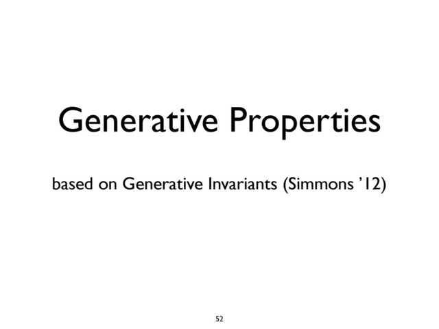 Generative Properties
based on Generative Invariants (Simmons ’12)
52
