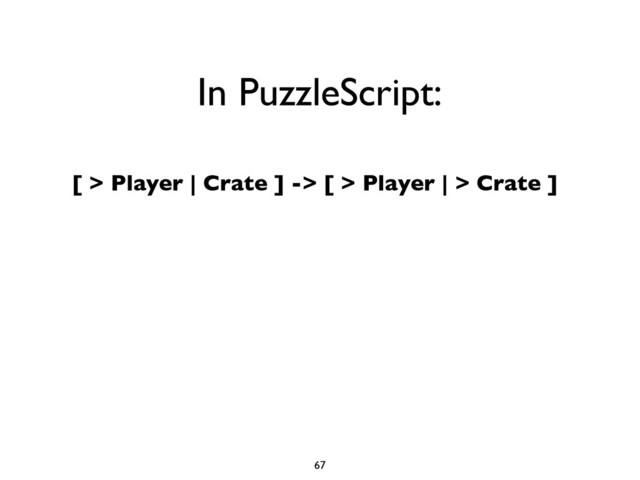 [ > Player | Crate ] -> [ > Player | > Crate ]
67
In PuzzleScript:
