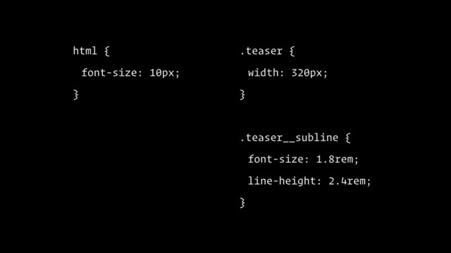 html {
font-size: 10px;
}
.teaser {
width: 320px;
}
.teaser__subline {
font-size: 1.8rem;
line-height: 2.4rem;
}
