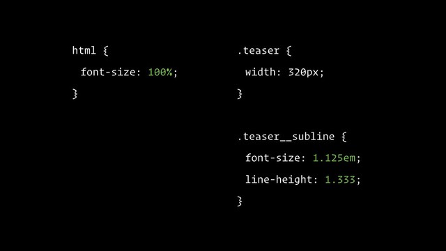 html {
font-size: 100%;
}
.teaser {
width: 320px;
}
.teaser__subline {
font-size: 1.125em;
line-height: 1.333;
}
