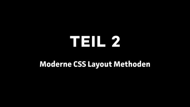 TEIL 2
Moderne CSS Layout Methoden
