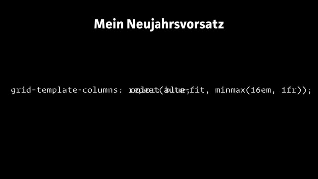 grid-template-columns: repeat(auto-fit, minmax(16em, 1fr));
Mein Neujahrsvorsatz
color: blue;
