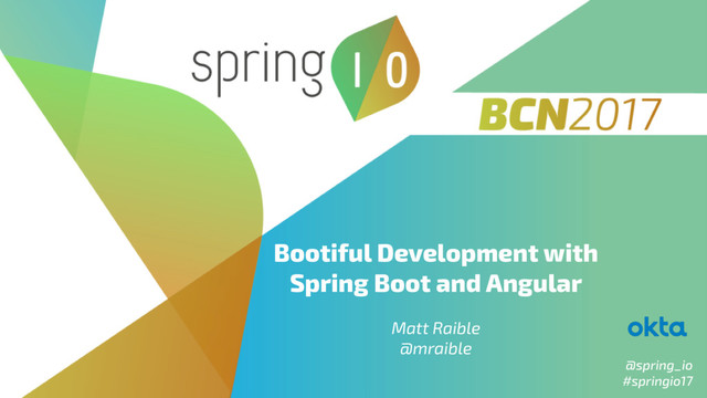 @spring_io
#springio17
Bootiful Development with
Spring Boot and Angular
 
Matt Raible
@mraible
