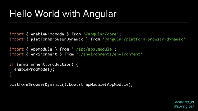 @spring_io
#springio17
Hello World with Angular
import { enableProdMode } from '@angular/core';
import { platformBrowserDynamic } from '@angular/platform-browser-dynamic';
import { AppModule } from './app/app.module';
import { environment } from './environments/environment';
if (environment.production) {
enableProdMode();
}
platformBrowserDynamic().bootstrapModule(AppModule);

