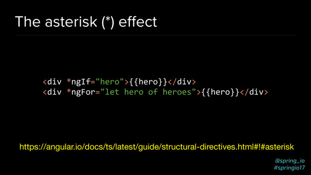 @spring_io
#springio17
The asterisk (*) eﬀect
https://angular.io/docs/ts/latest/guide/structural-directives.html#!#asterisk
<div>{{hero}}</div>
<div>{{hero}}</div>
