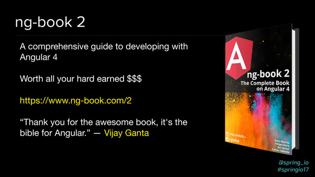 @spring_io
#springio17
ng-book 2
A comprehensive guide to developing with
Angular 4

Worth all your hard earned $$$

https://www.ng-book.com/2

“Thank you for the awesome book, it's the
bible for Angular.” — Vijay Ganta
