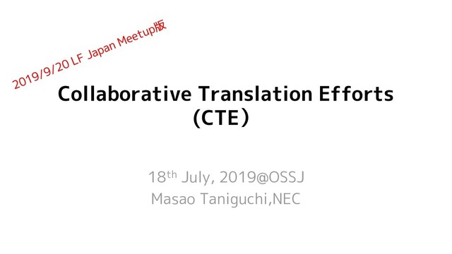 Collaborative Translation Efforts
(CTE）
18th July, 2019@OSSJ
Masao Taniguchi,NEC
