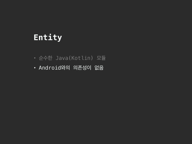 Entity
• ࣽࣻೠ Java(Kotlin) ݽٕ
• Android৬੄ ੄ઓࢿ੉ হ਺
