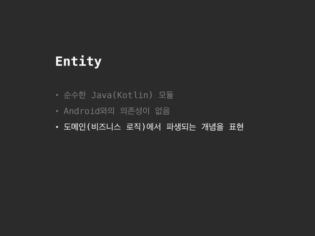 Entity
• ࣽࣻೠ Java(Kotlin) ݽٕ
• Android৬੄ ੄ઓࢿ੉ হ਺
• بݫੋ(࠺ૉפझ ۽૒)ীࢲ ౵ࢤغח ѐ֛ਸ ಴അ
