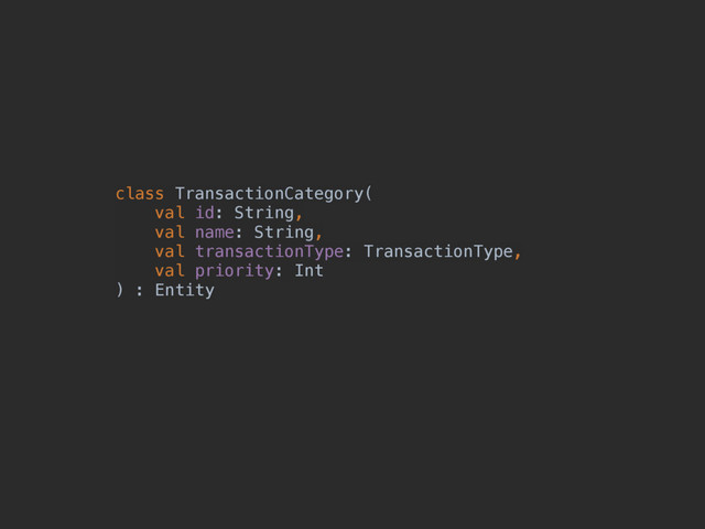 class TransactionCategory( 
val id: String, 
val name: String, 
val transactionType: TransactionType, 
val priority: Int
) : Entity
