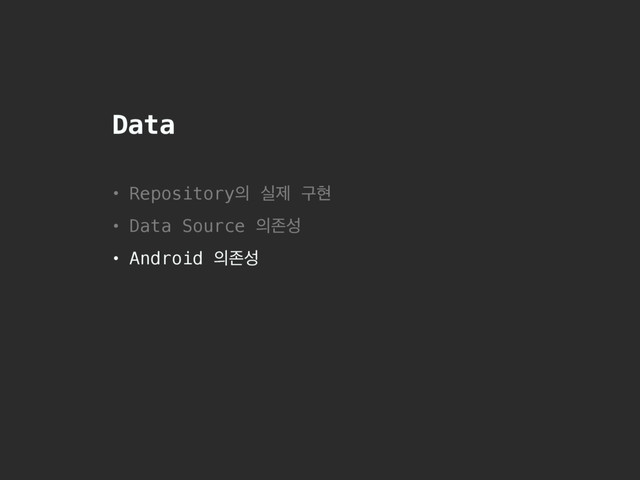 Data
• Repository੄ पઁ ҳഅ
• Data Source ੄ઓࢿ
• Android ੄ઓࢿ

